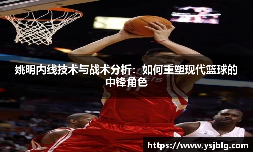 姚明内线技术与战术分析：如何重塑现代篮球的中锋角色