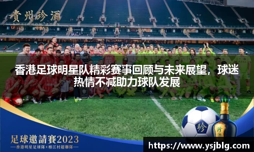 香港足球明星队精彩赛事回顾与未来展望，球迷热情不减助力球队发展