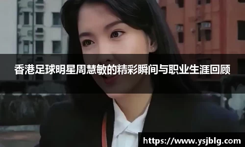 香港足球明星周慧敏的精彩瞬间与职业生涯回顾
