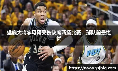雄鹿大将字母哥受伤缺席两场比赛，球队前景堪忧