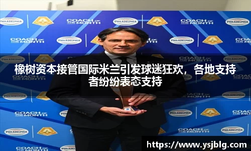 橡树资本接管国际米兰引发球迷狂欢，各地支持者纷纷表态支持