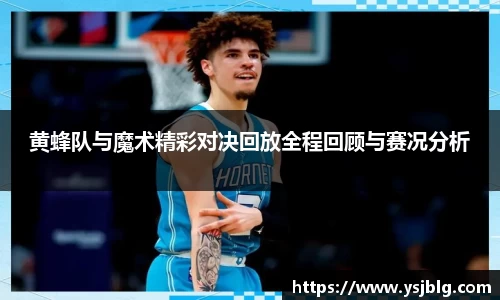 黄蜂队与魔术精彩对决回放全程回顾与赛况分析