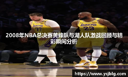 2008年NBA总决赛黄蜂队与湖人队激战回顾与精彩瞬间分析