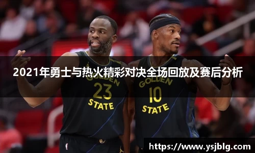 2021年勇士与热火精彩对决全场回放及赛后分析