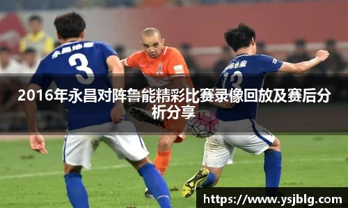 2016年永昌对阵鲁能精彩比赛录像回放及赛后分析分享